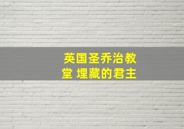 英国圣乔治教堂 埋藏的君主